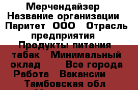 Мерчендайзер › Название организации ­ Паритет, ООО › Отрасль предприятия ­ Продукты питания, табак › Минимальный оклад ­ 1 - Все города Работа » Вакансии   . Тамбовская обл.,Моршанск г.